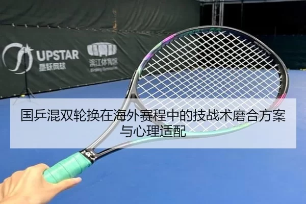国乒混双轮换在海外赛程中的技战术磨合方案与心理适配