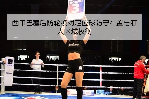 西甲巴塞后防轮换对定位球防守布置与盯人区域权衡