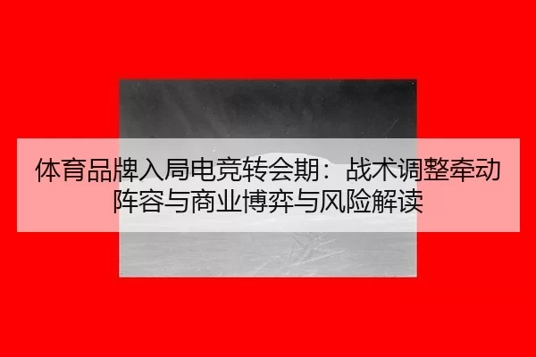 ti-yu-pin-pai-ru-ju-dian-jing-zhuan-hui-qi-zhan-shu-tiao-zheng-qian-dong-zhen-rong-yu-shang-ye-bo-yi-yu-feng-xian-jie-du-1-558.jpg