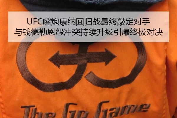 UFC嘴炮康纳回归战最终敲定对手 与钱德勒恩怨冲突持续升级引爆终极对决